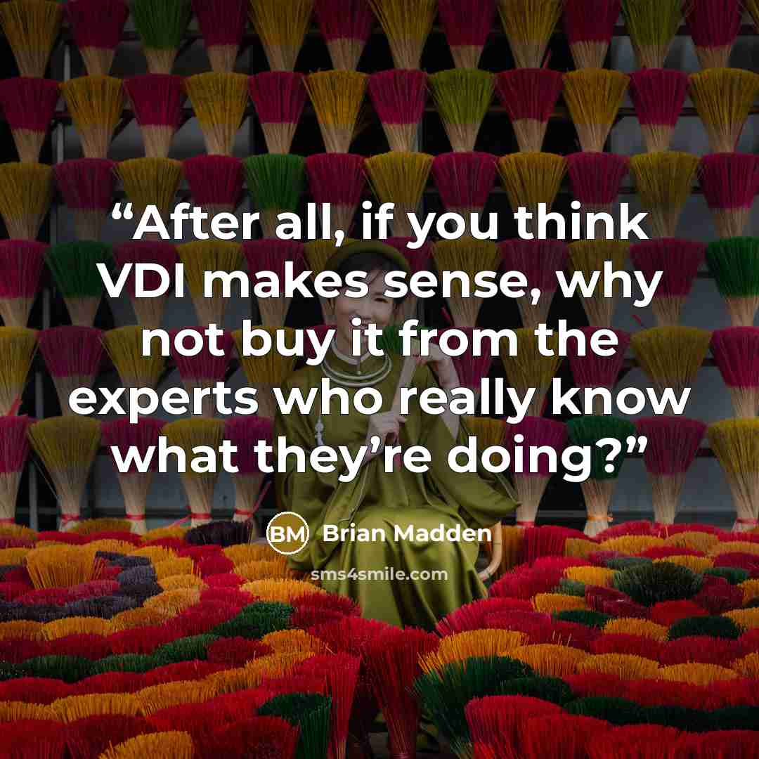 “After all, if you think VDI makes sense, why not buy it from the experts who really know what they’re doing?” quote by Brian Madden