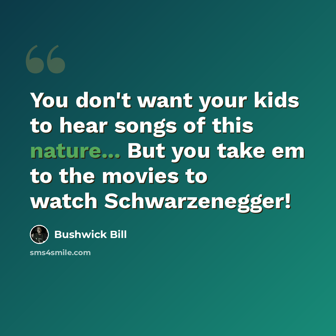 “You don't want your kids to hear songs of this nature... But you take em to the movies to watch Schwarzenegger!” quote by Bushwick Bill