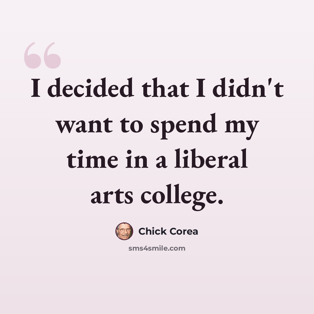 “I decided that I didn't want to spend my time in a liberal arts college.” quote by Chick Corea