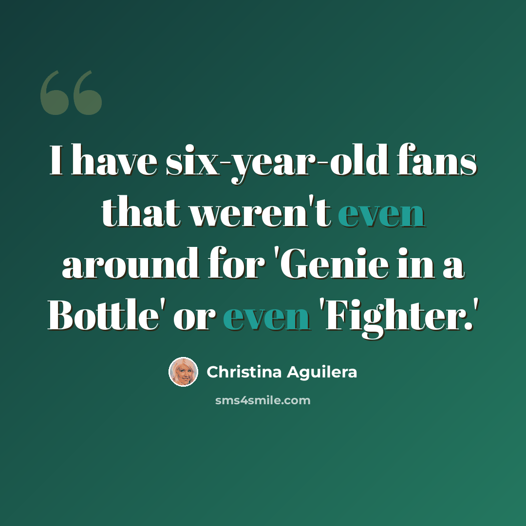 “I have six-year-old fans that weren't even around for 'Genie in a Bottle' or even 'Fighter.'” quote by Christina Aguilera