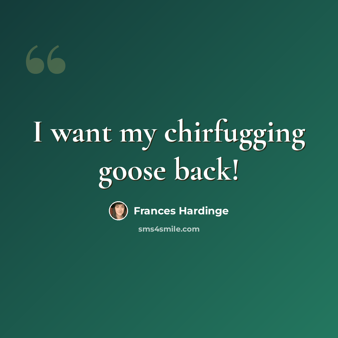 “I want my chirfugging goose back!” quote by Frances Hardinge