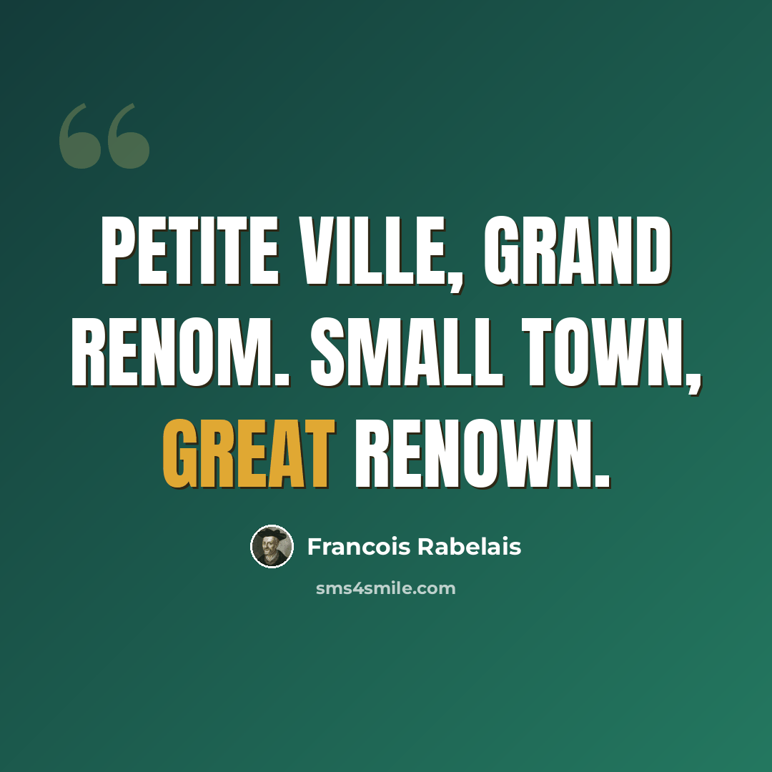 “Petite ville, grand renom. Small town, great renown.” quote by Francois Rabelais