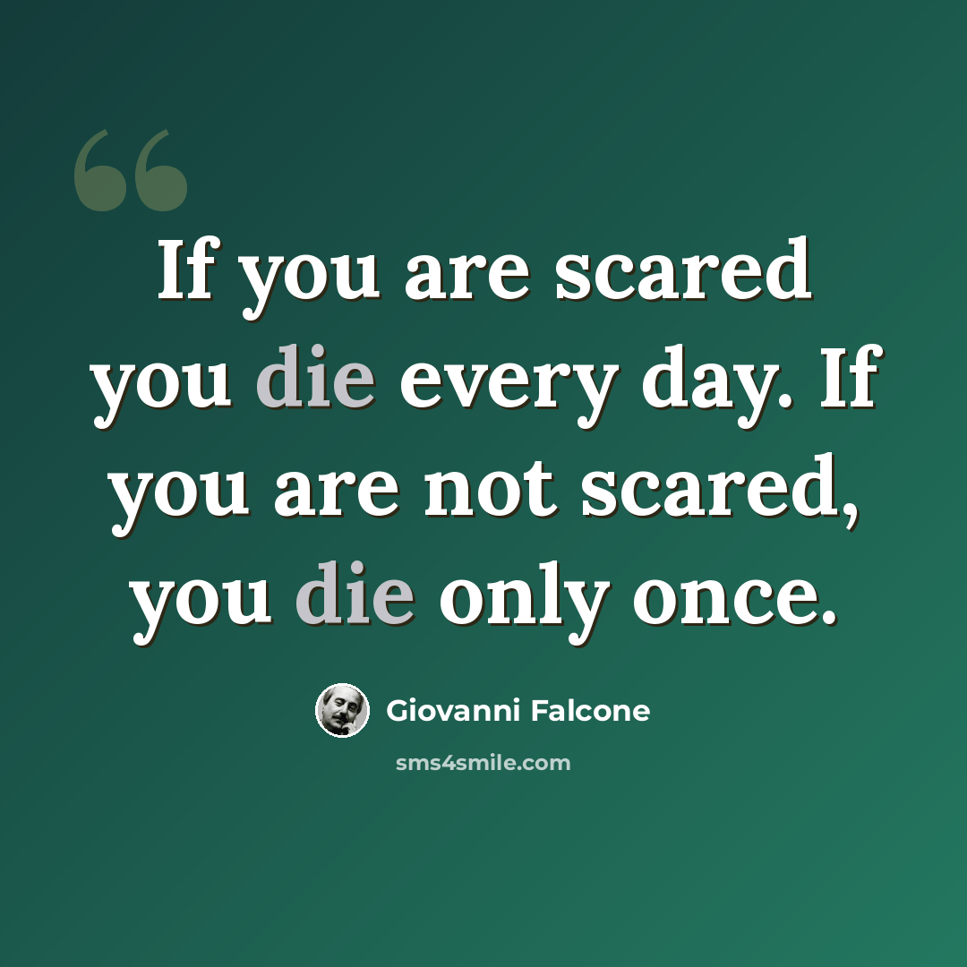 “If you are scared you die every day. If you are not scared, you die only once.” quote by Giovanni Falcone