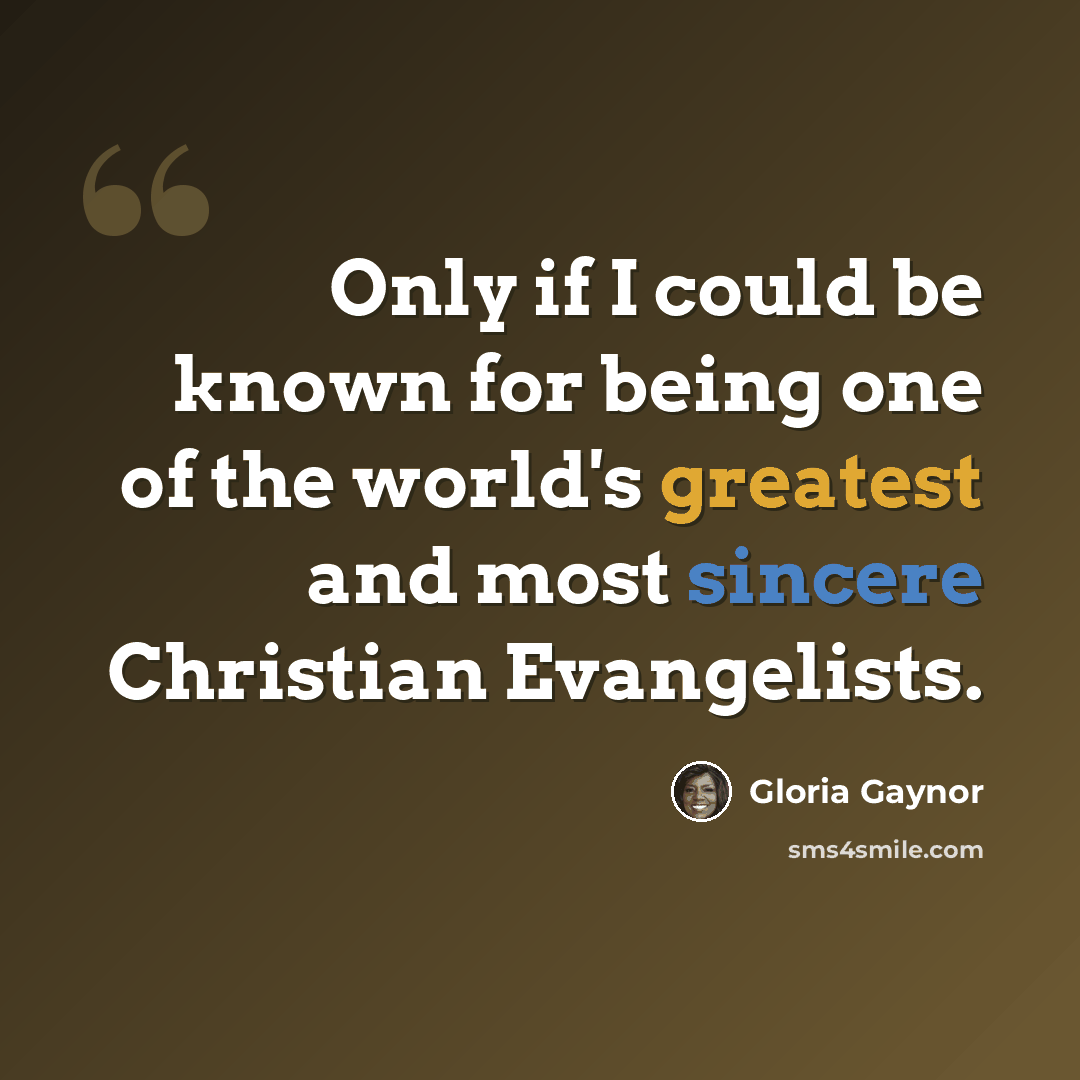 “Only if I could be known for being one of the world's greatest and most sincere Christian Evangelists.” quote by Gloria Gaynor