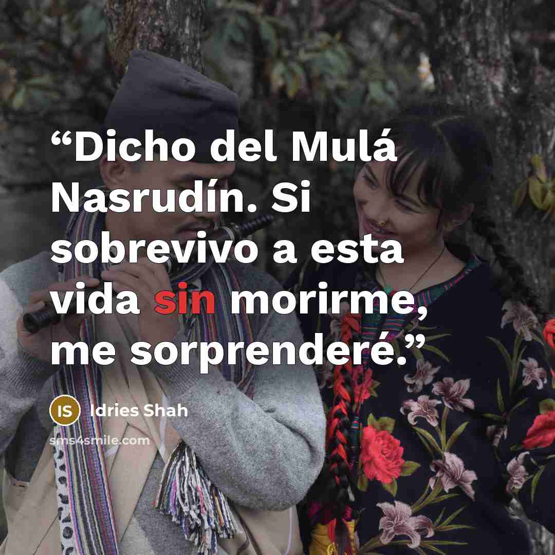 “Dicho del Mulá Nasrudín. Si sobrevivo a esta vida sin morirme, me sorprenderé.” quote by Idries Shah