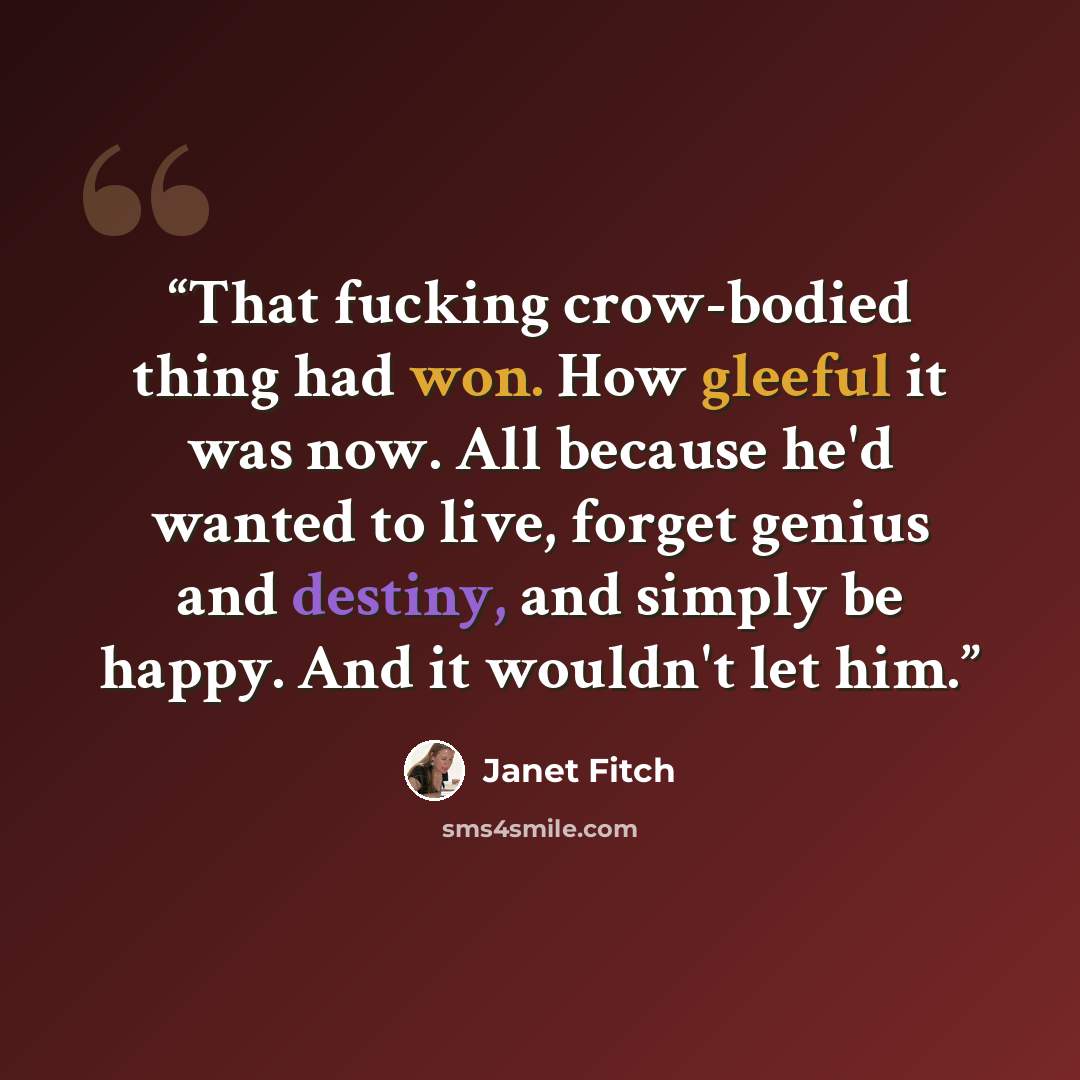 “That fucking crow-bodied thing had won. How gleeful it was now. All because he'd wanted to live, forget genius and destiny, and simply be happy. And it wouldn't let him.” quote by Janet Fitch