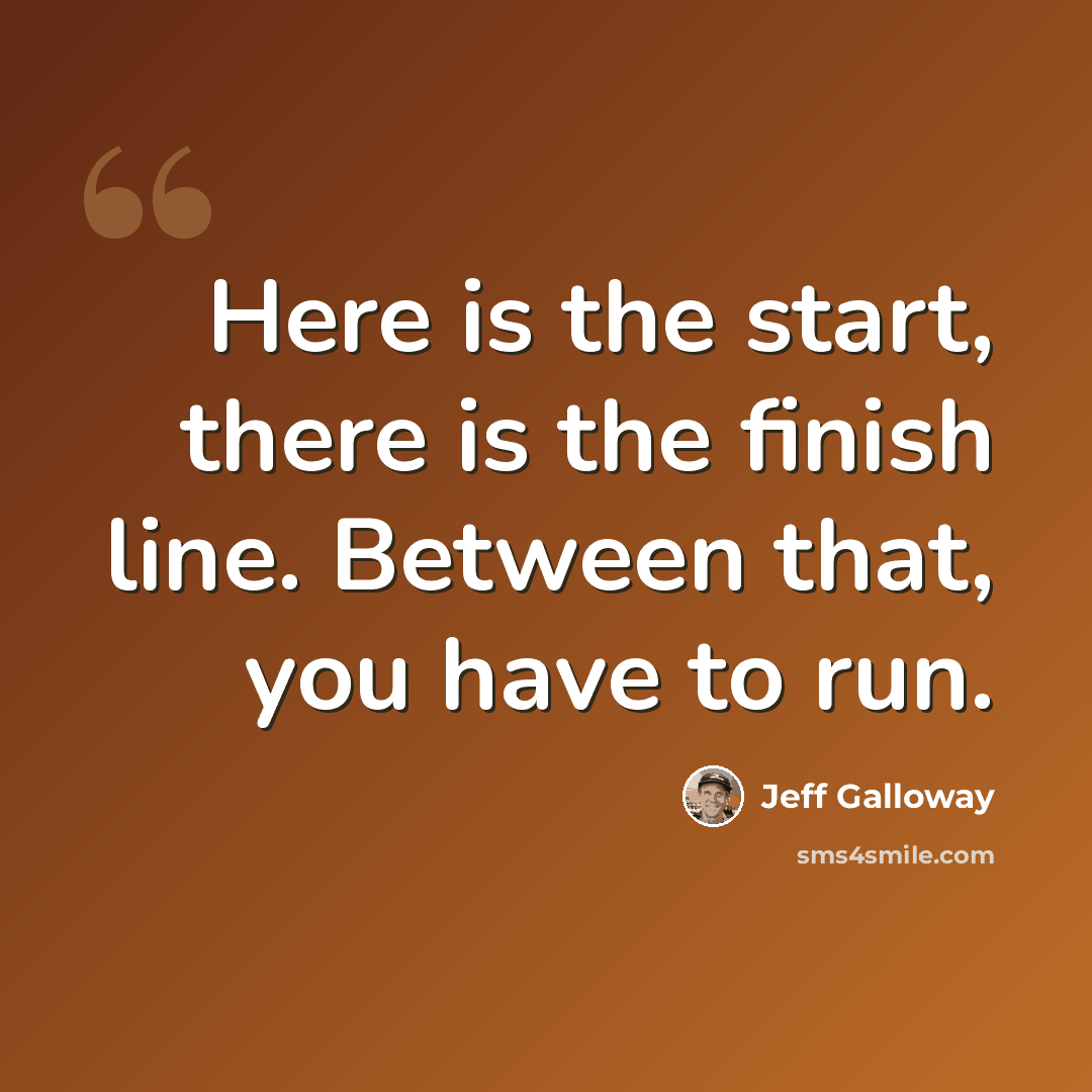 “Here is the start, there is the finish line. Between that, you have to run.” quote by Jeff Galloway