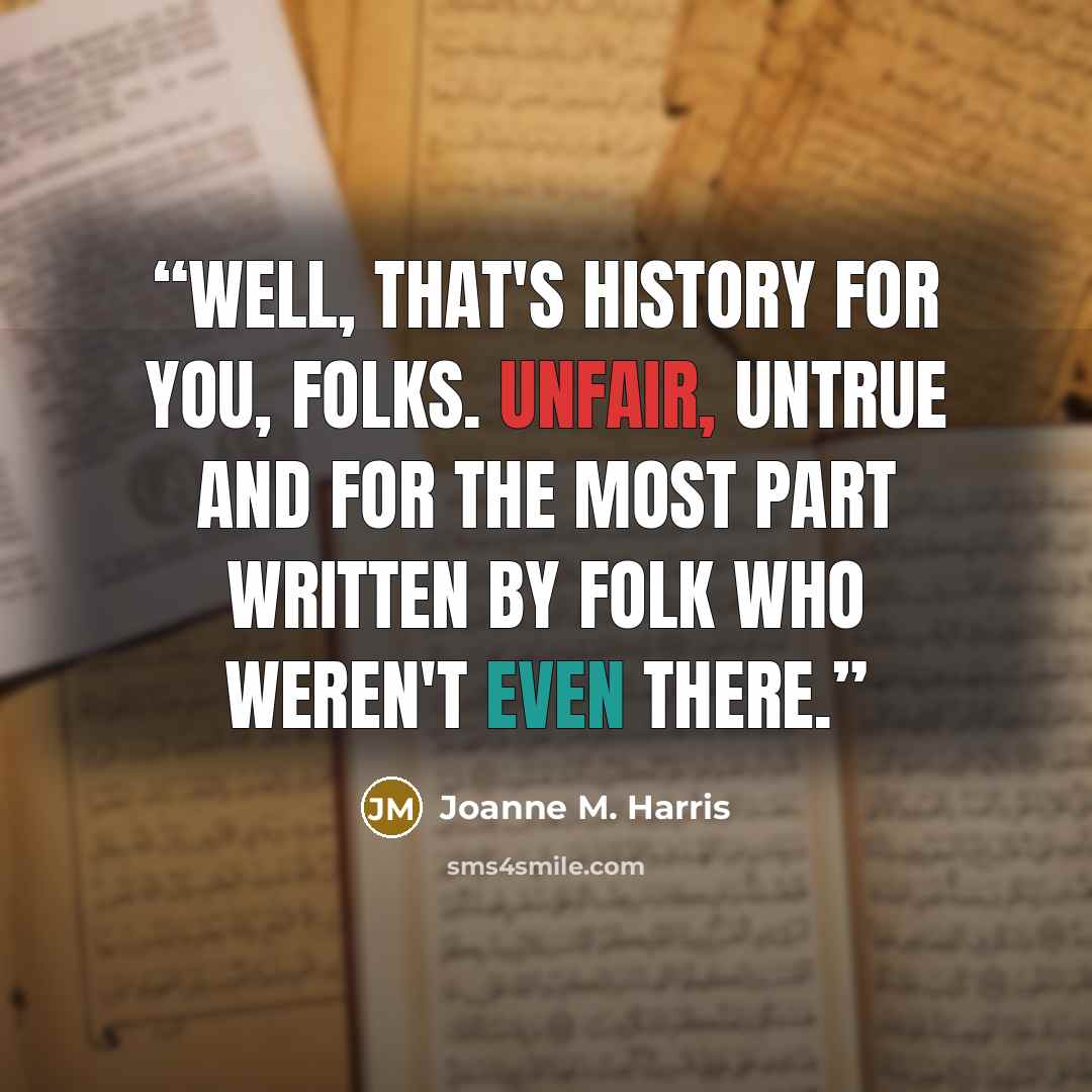 “Well, that's history for you, folks. Unfair, untrue and for the most part written by folk who weren't even there.” quote by Joanne M. Harris