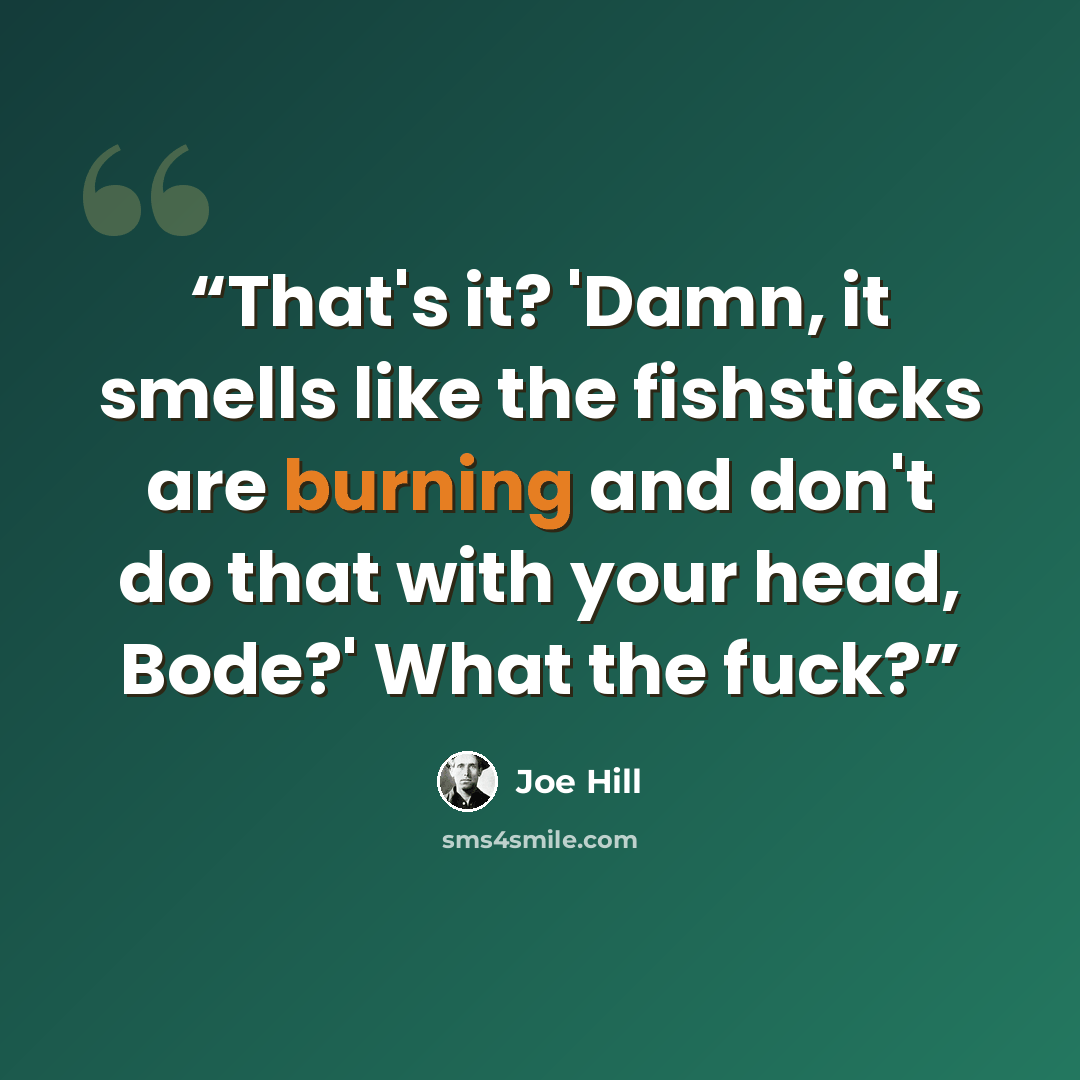 “That's it? 'Damn, it smells like the fishsticks are burning and don't do that with your head, Bode?' What the fuck?” quote by Joe Hill