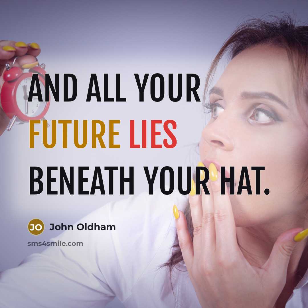 “And all your future lies beneath your hat.” quote by John Oldham