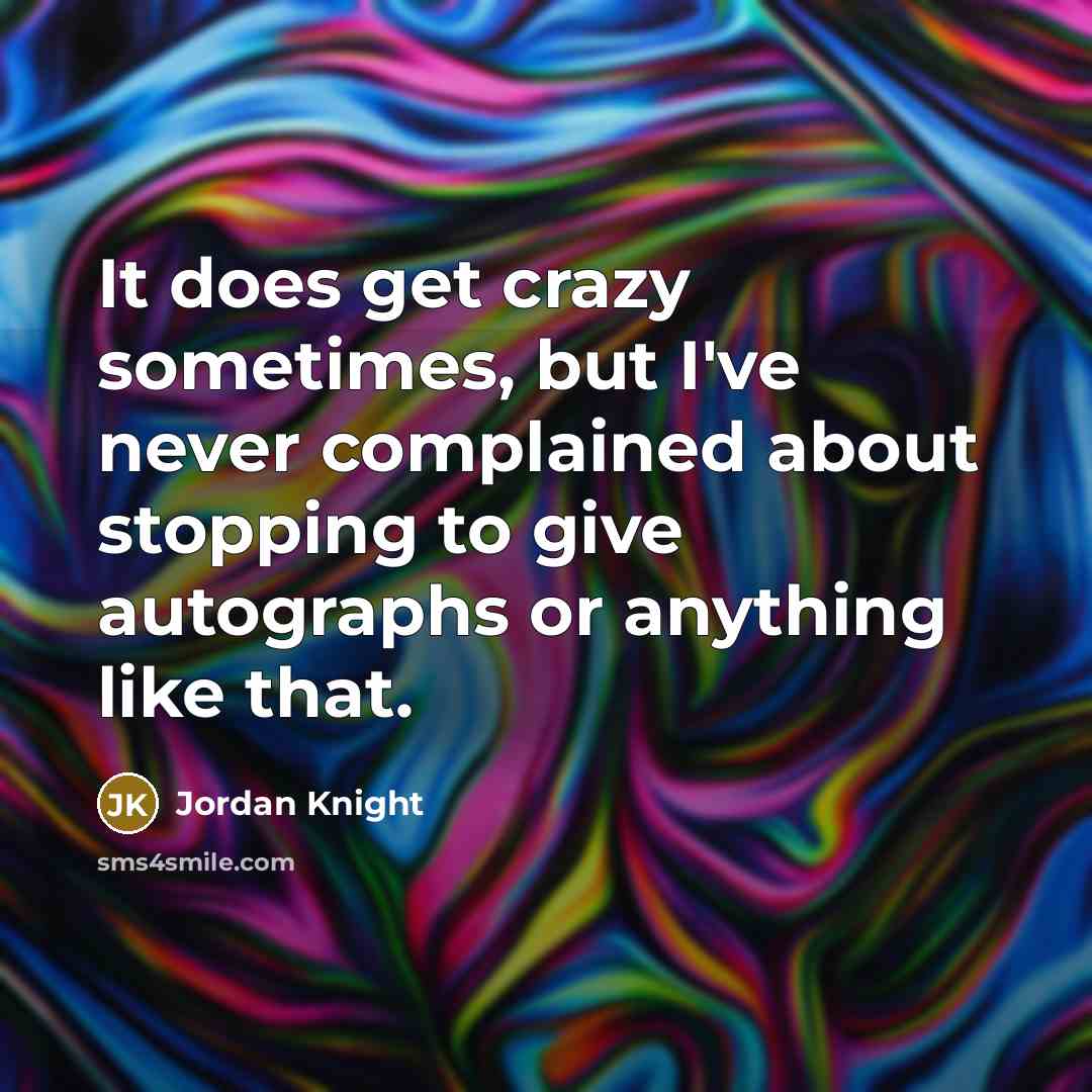 “It does get crazy sometimes, but I've never complained about stopping to give autographs or anything like that.” quote by Jordan Knight