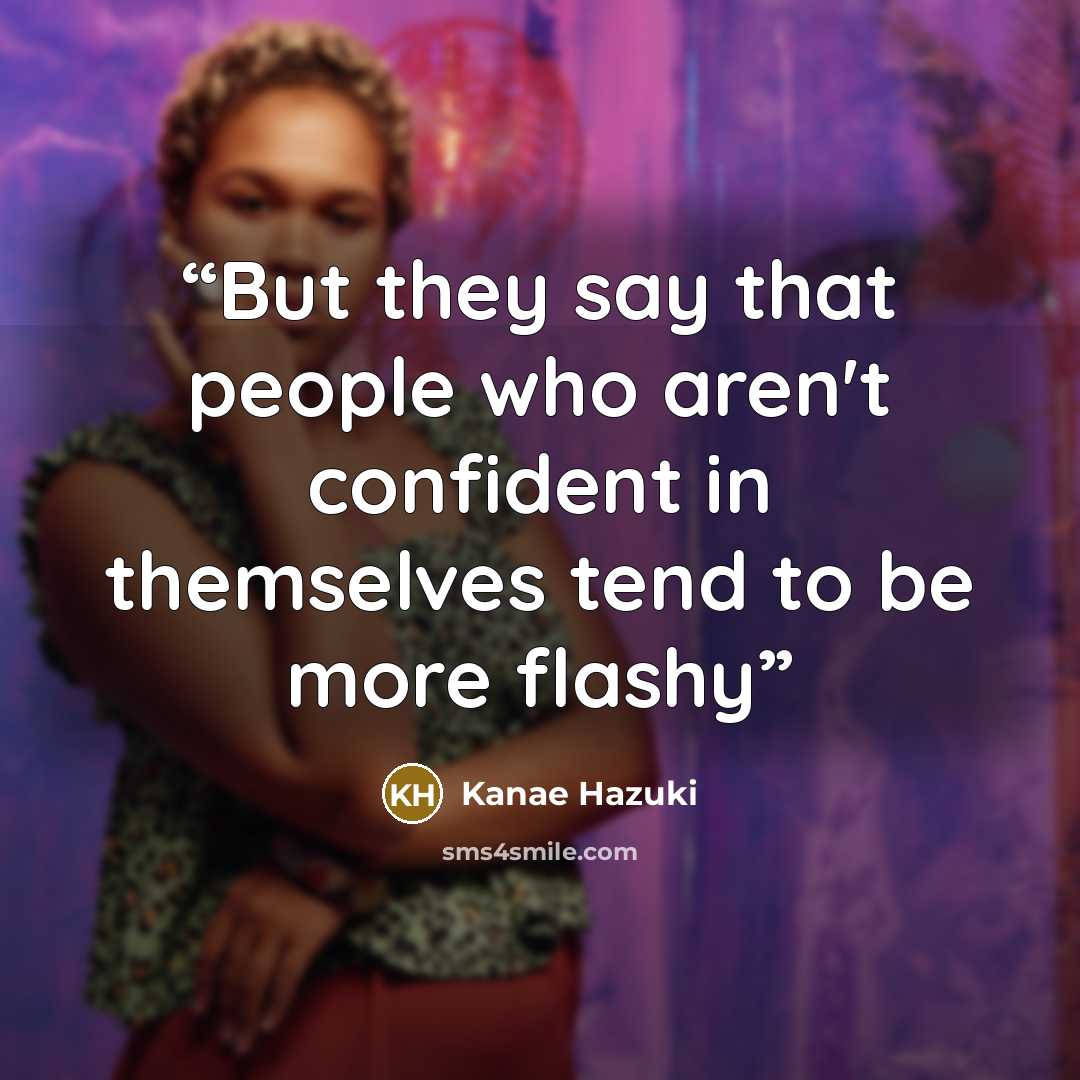 “But they say that people who aren't confident in themselves tend to be more flashy” quote by Kanae Hazuki