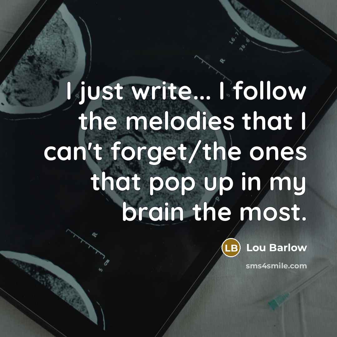 “I just write... I follow the melodies that I can't forget/the ones that pop up in my brain the most.” quote by Lou Barlow