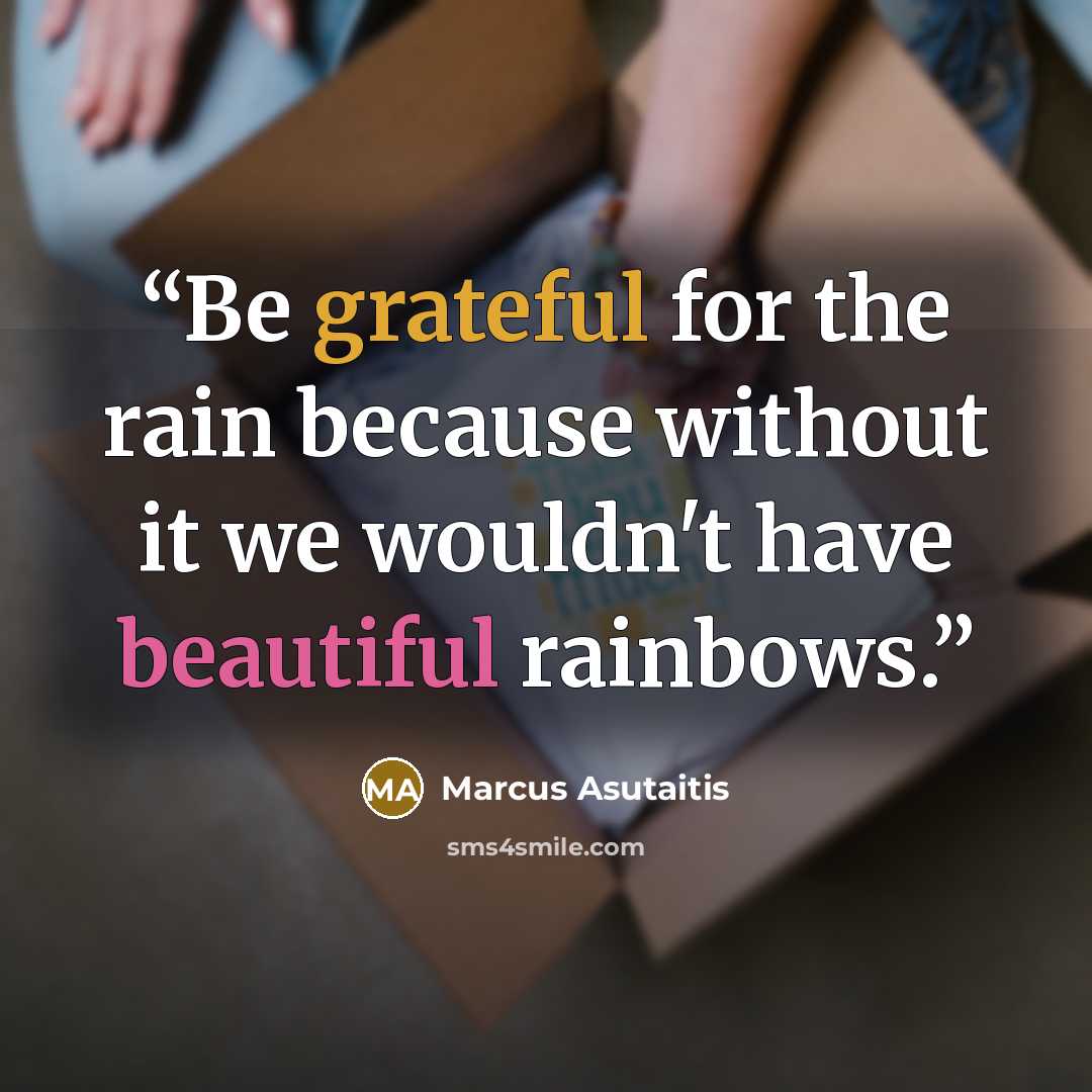 “Be grateful for the rain because without it we wouldn't have beautiful rainbows.” quote by Marcus Asutaitis