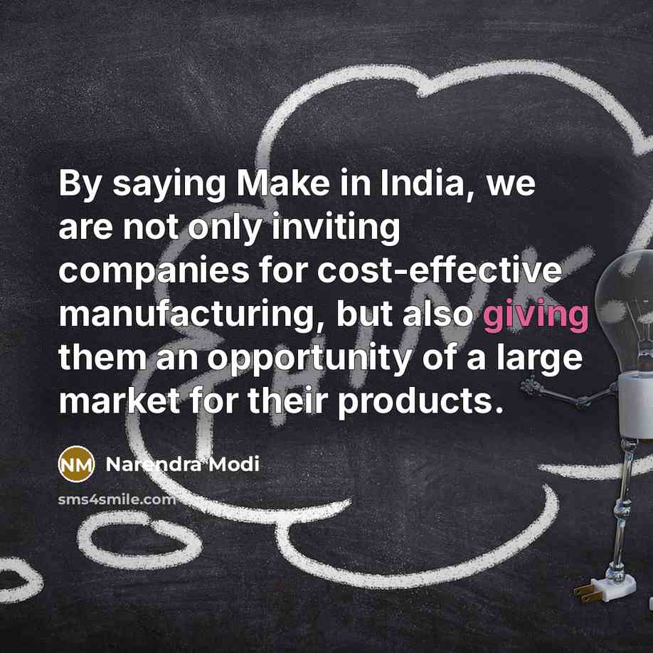 “By saying Make in India, we are not only inviting companies for cost-effective manufacturing, but also giving them an opportunity of a large market for their products.” quote by Narendra Modi