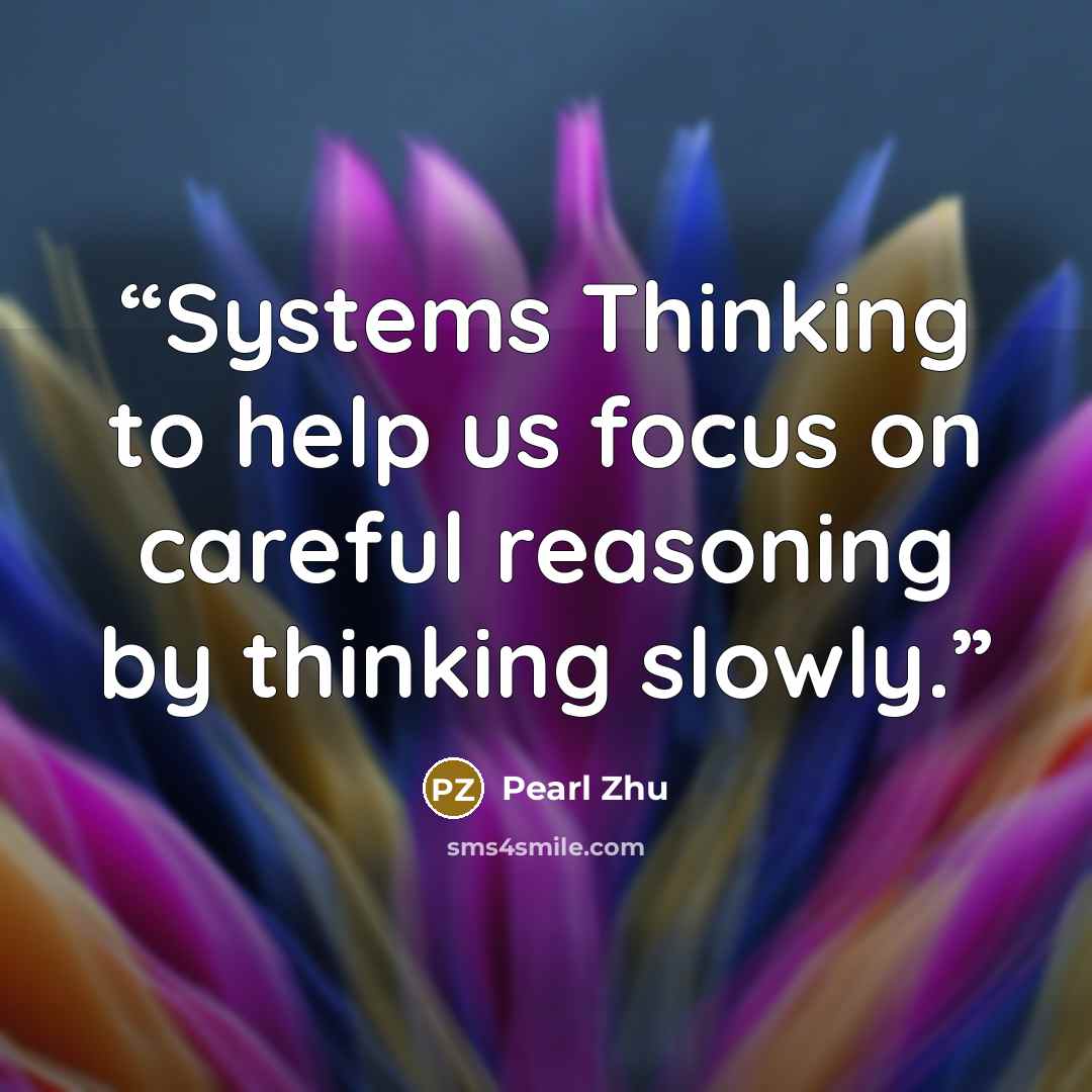 “Systems Thinking to help us focus on careful reasoning by thinking slowly.” quote by Pearl Zhu