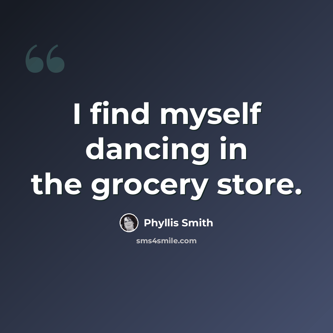 “I find myself dancing in the grocery store.” quote by Phyllis Smith