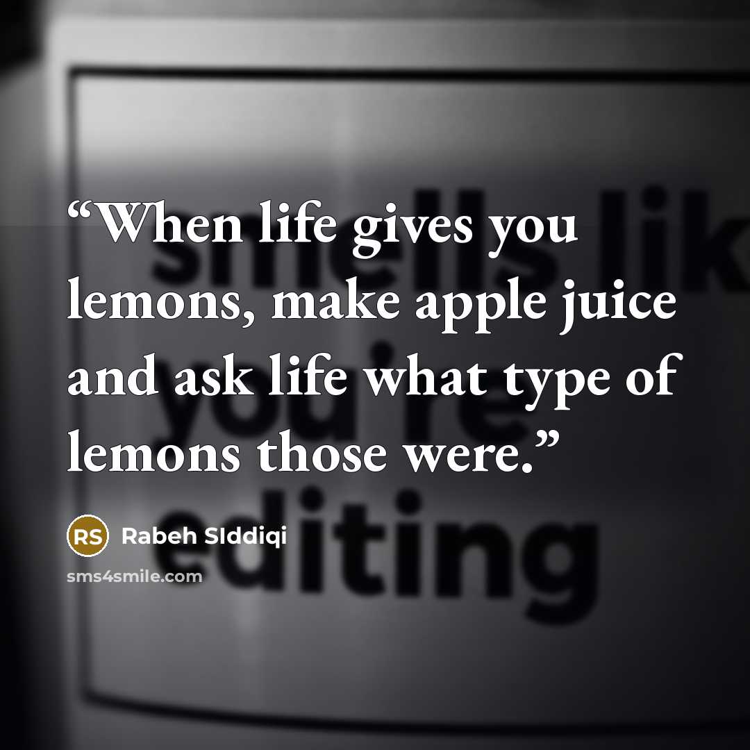 “When life gives you lemons, make apple juice and ask life what type of lemons those were.” quote by Rabeh SIddiqi