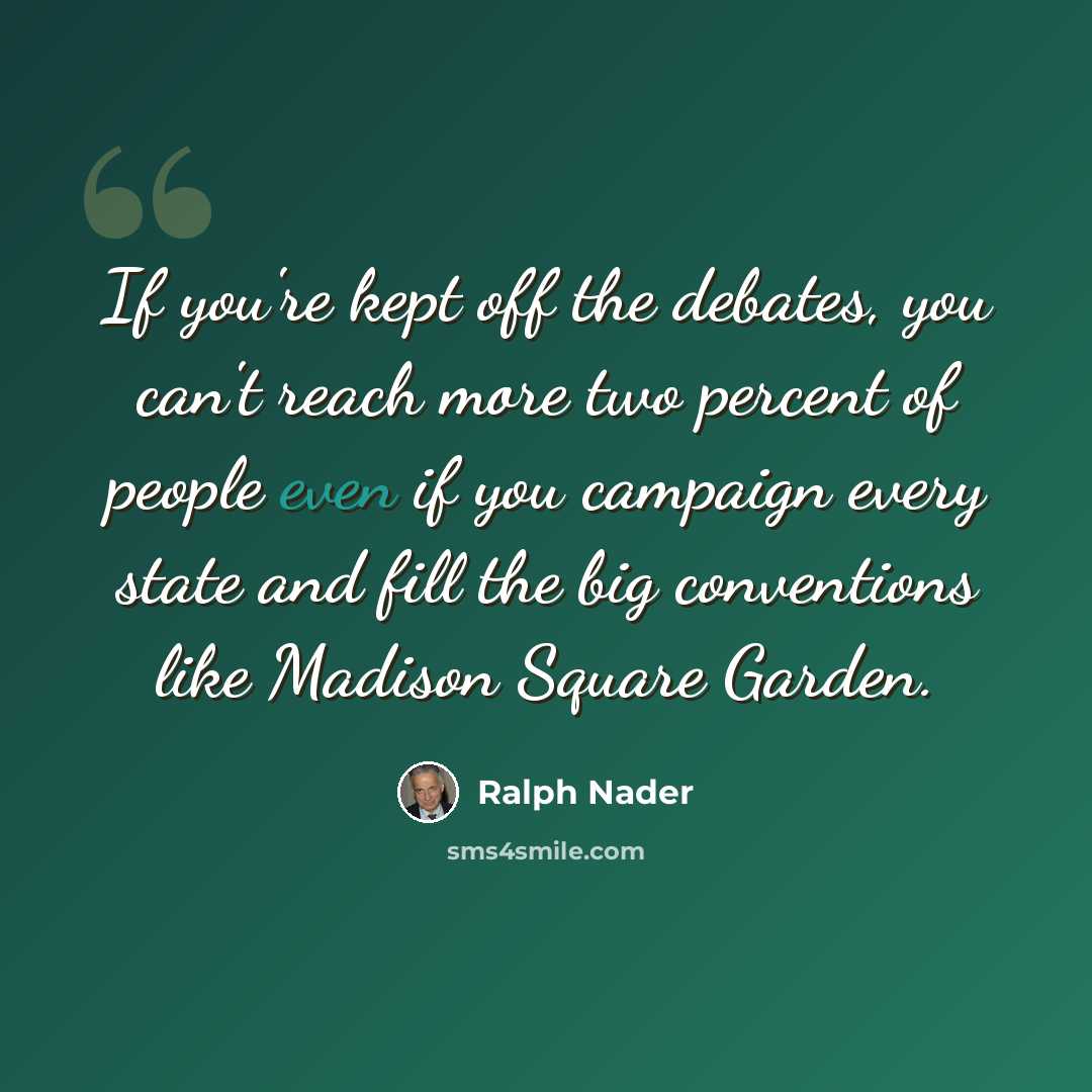 “If you're kept off the debates, you can't reach more two percent of people even if you campaign every state and fill the big conventions like Madison Square Garden.” quote by Ralph Nader