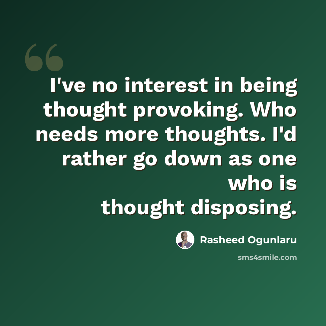 “I've no interest in being thought provoking. Who needs more thoughts. I'd rather go down as one who is thought disposing.” quote by Rasheed Ogunlaru