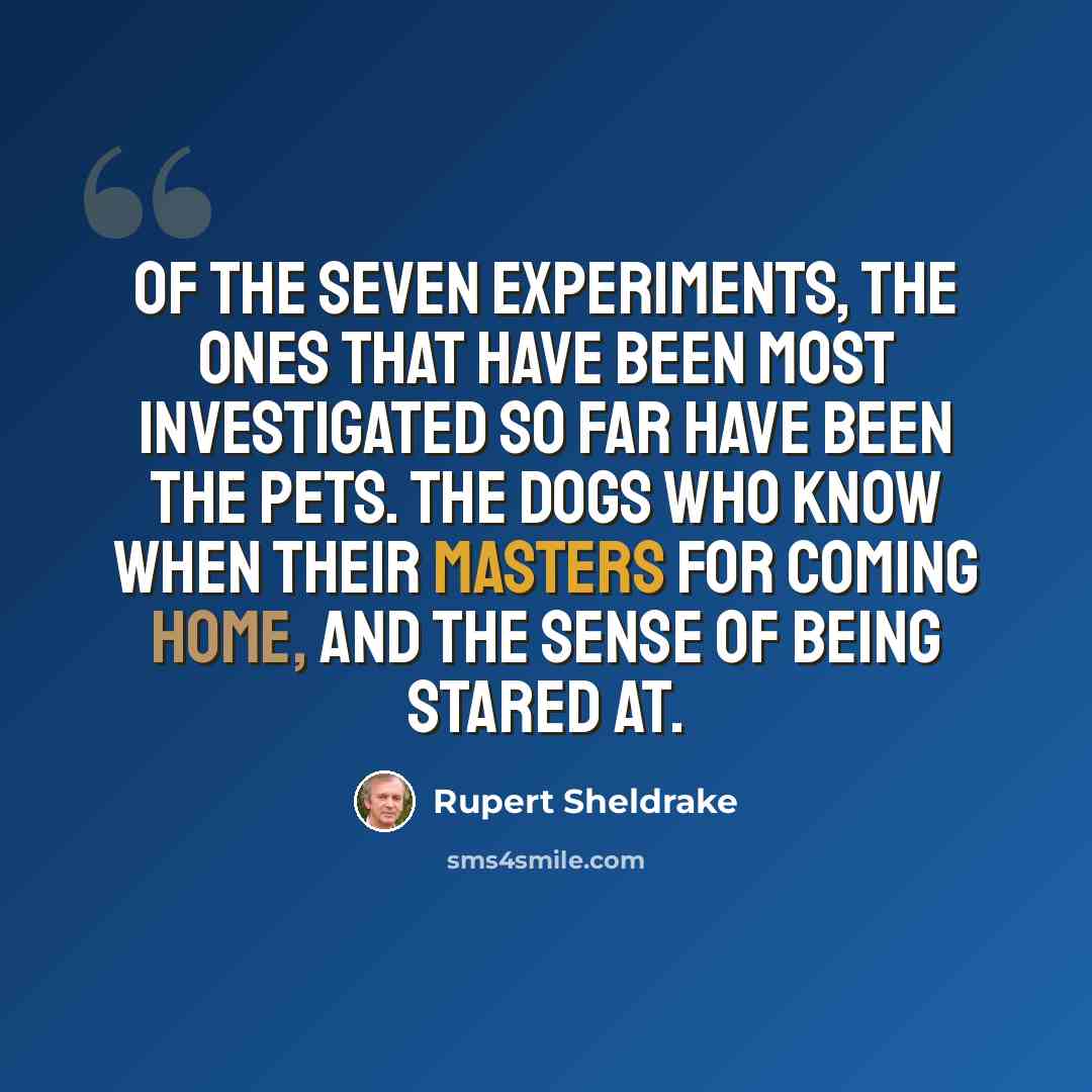 “Of the seven experiments, the ones that have been most investigated so far have been the pets. The dogs who know when their masters for coming home, and the sense of being stared at.” quote by Rupert Sheldrake