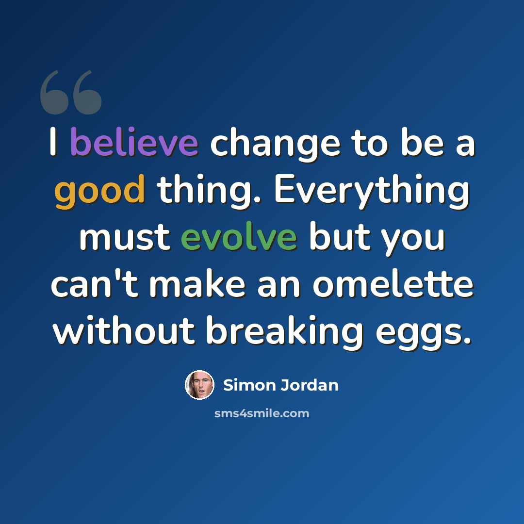 “I believe change to be a good thing. Everything must evolve but you can't make an omelette without breaking eggs.” quote by Simon Jordan