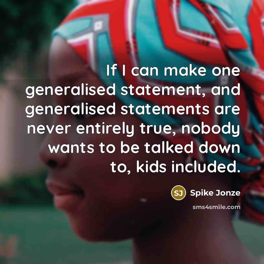 “If I can make one generalised statement, and generalised statements are never entirely true, nobody wants to be talked down to, kids included.” quote by Spike Jonze