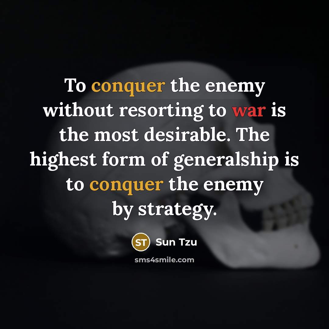 “To conquer the enemy without resorting to war is the most desirable. The highest form of generalship is to conquer the enemy by strategy.” quote by Sun Tzu