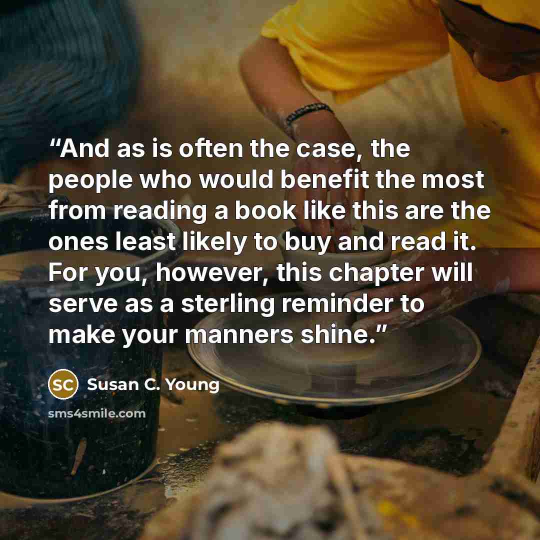 “And as is often the case, the people who would benefit the most from reading a book like this are the ones least likely to buy and read it. For you, however, this chapter will serve as a sterling reminder to make your manners shine.” quote by Susan C. Young