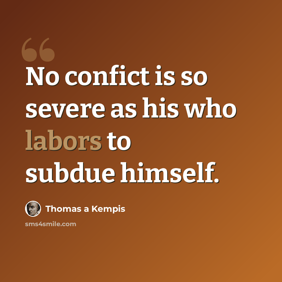 “No confict is so severe as his who labors to subdue himself.” quote by Thomas a Kempis