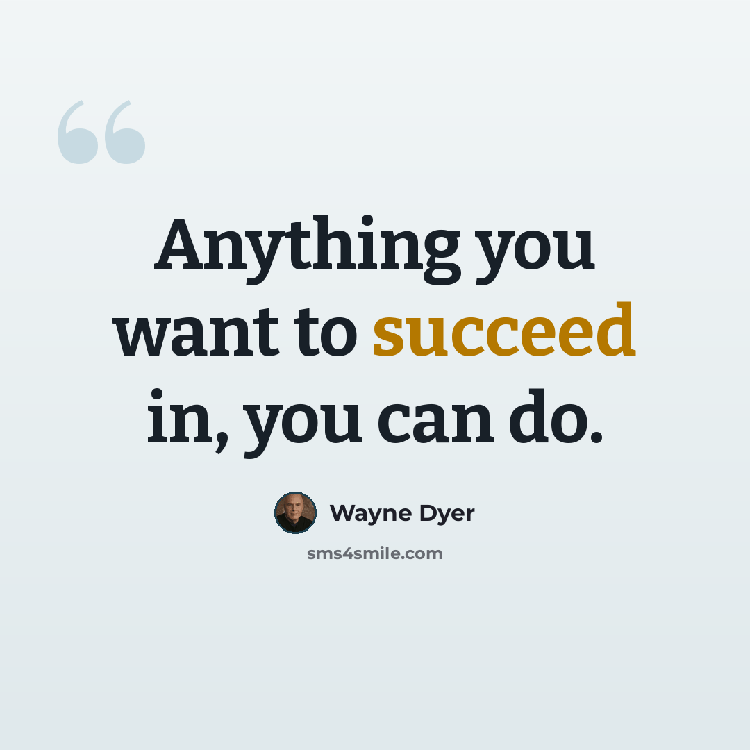 “Anything you want to succeed in, you can do.” quote by Wayne Dyer