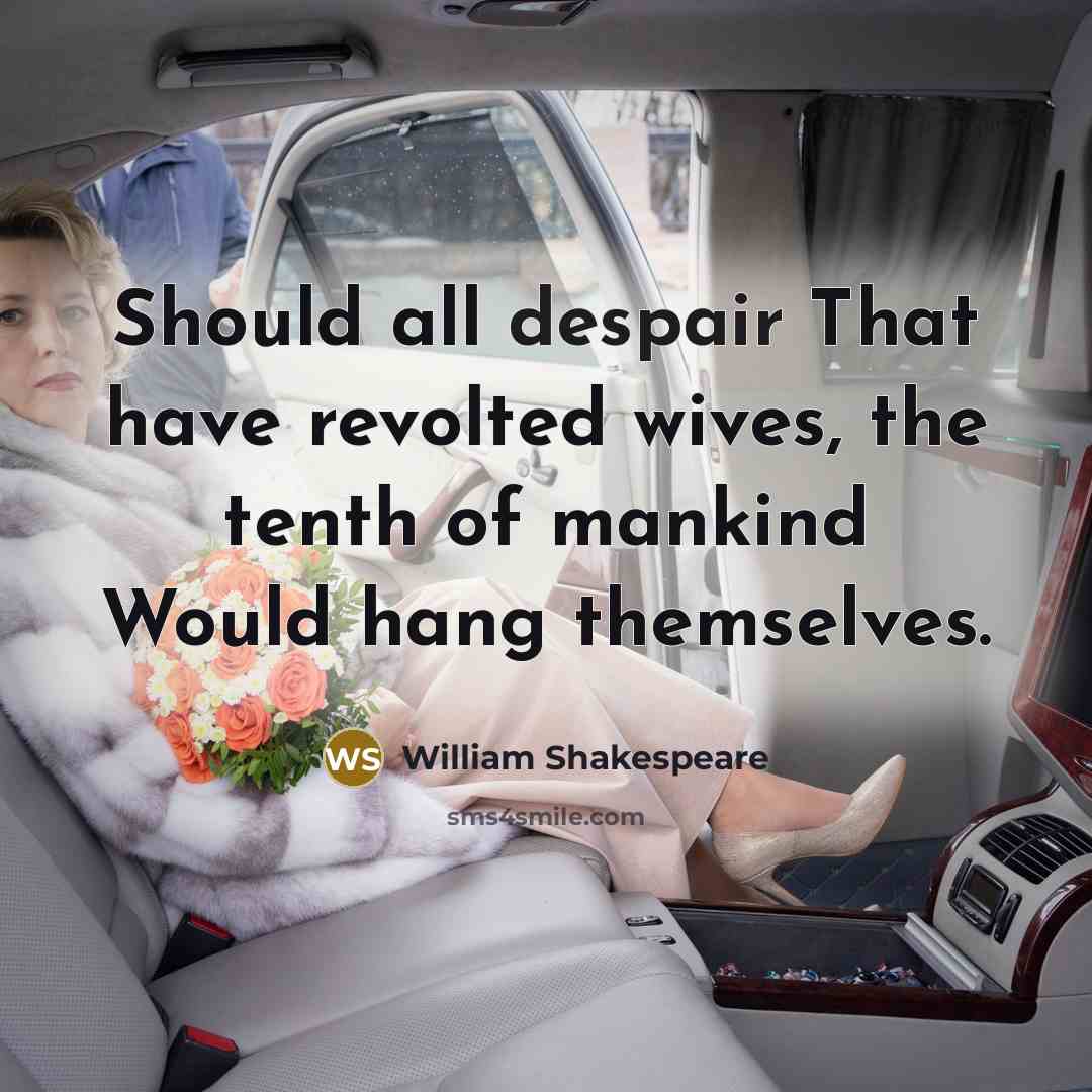 “Should all despair That have revolted wives, the tenth of mankind Would hang themselves.” quote by William Shakespeare