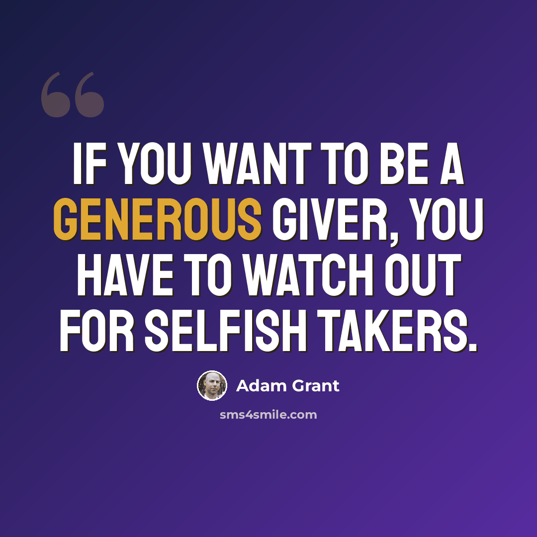 “If you want to be a generous giver, you have to watch out for selfish takers.” quote by Adam Grant