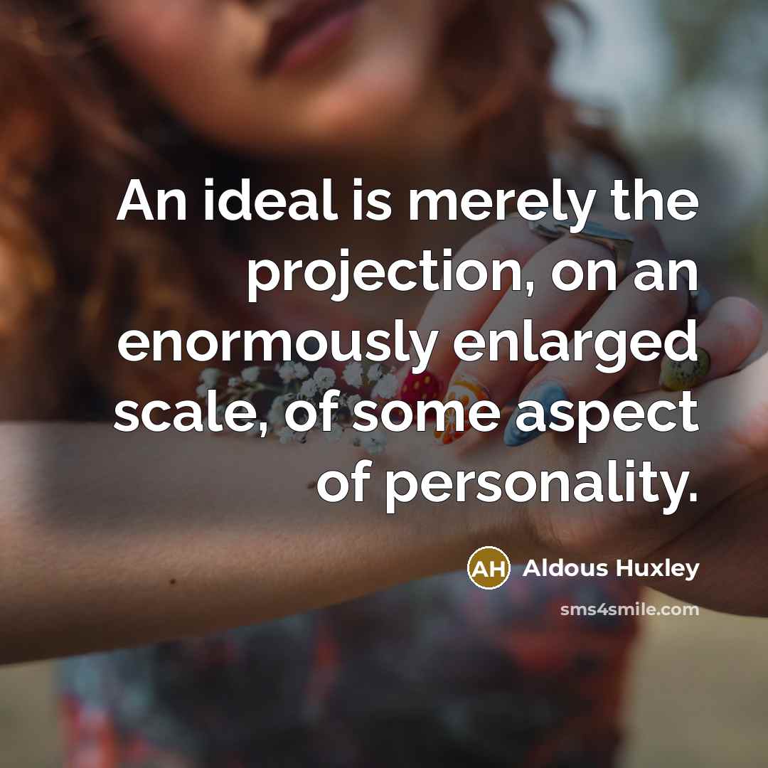 “An ideal is merely the projection, on an enormously enlarged scale, of some aspect of personality.” quote by Aldous Huxley