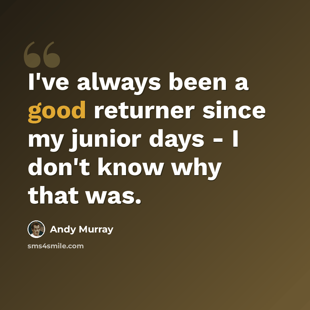 “I've always been a good returner since my junior days - I don't know why that was.” quote by Andy Murray