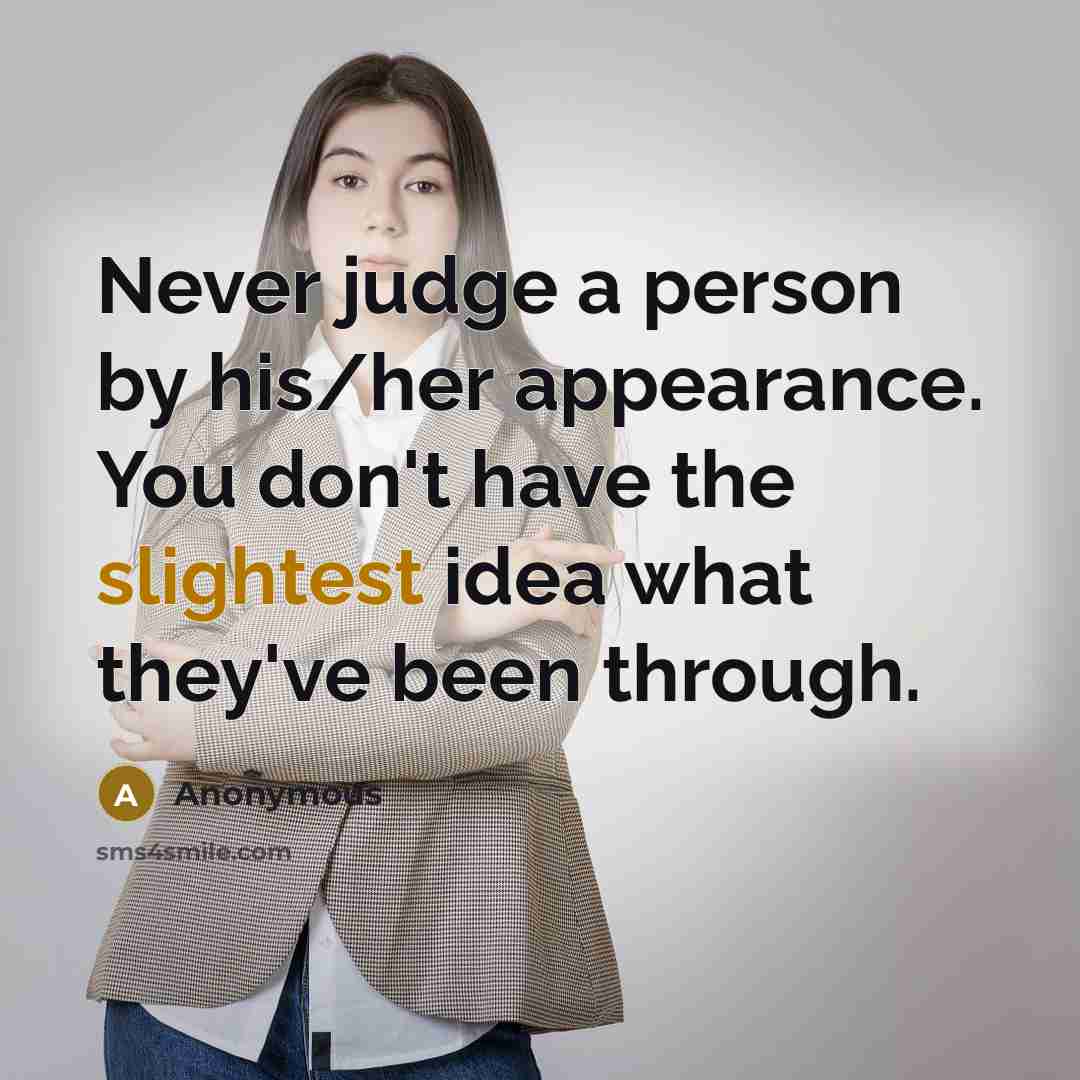 “Never judge a person by his/her appearance. You don't have the slightest idea what they've been through.” quote by Anonymous