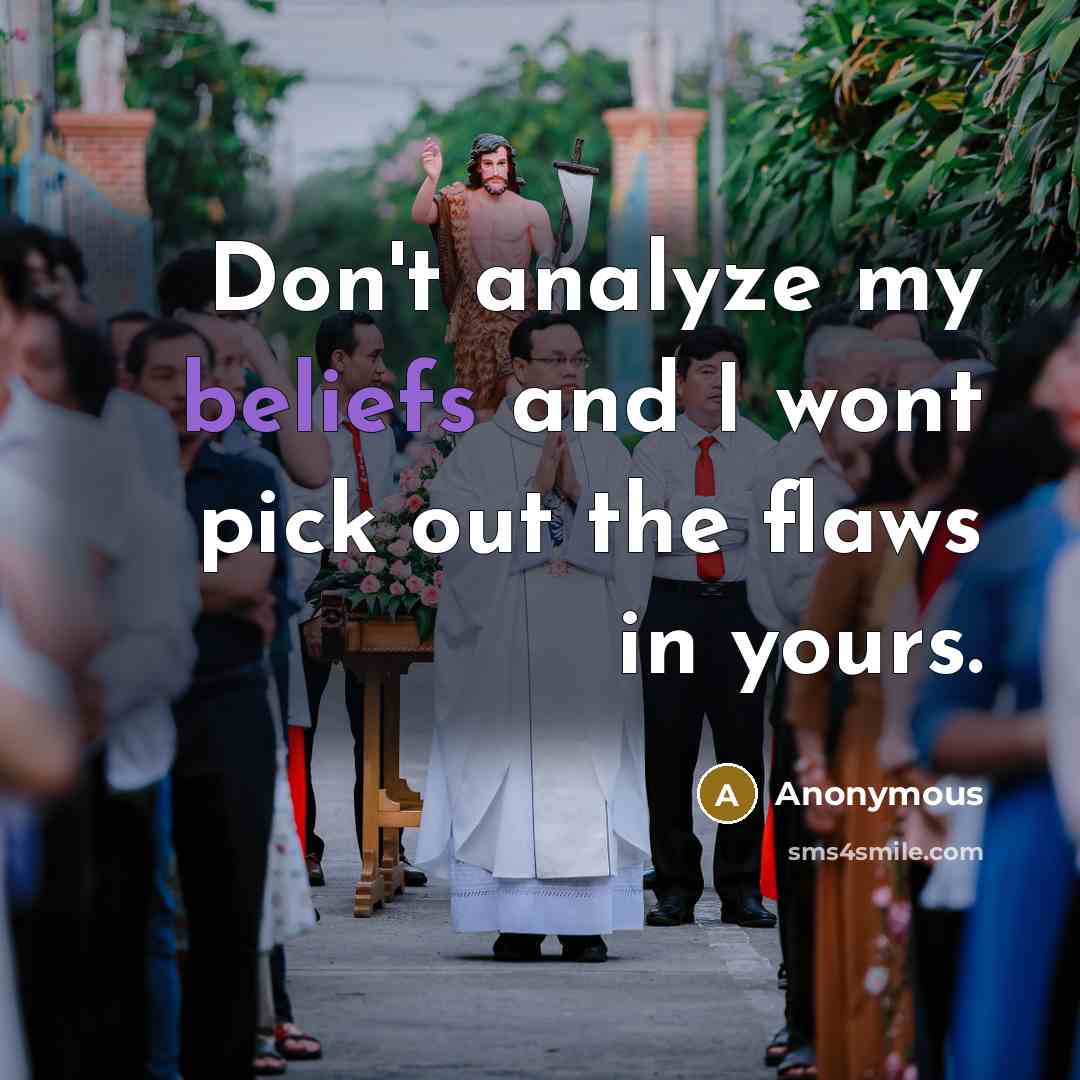 “Don't analyze my beliefs and I wont pick out the flaws in yours.” quote by Anonymous