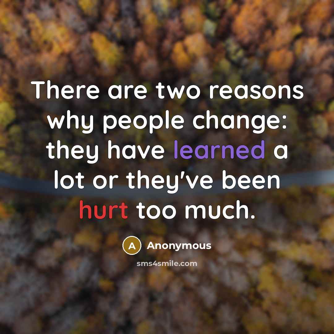 “There are two reasons why people change: they have learned a lot or they've been hurt too much.” quote by Anonymous