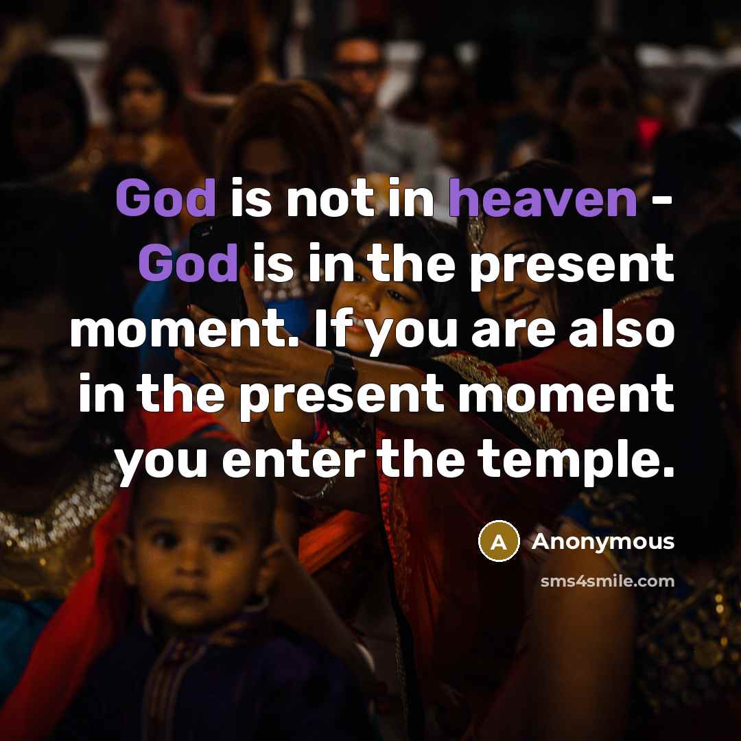 “God is not in heaven - God is in the present moment. If you are also in the present moment you enter the temple.” quote by Anonymous