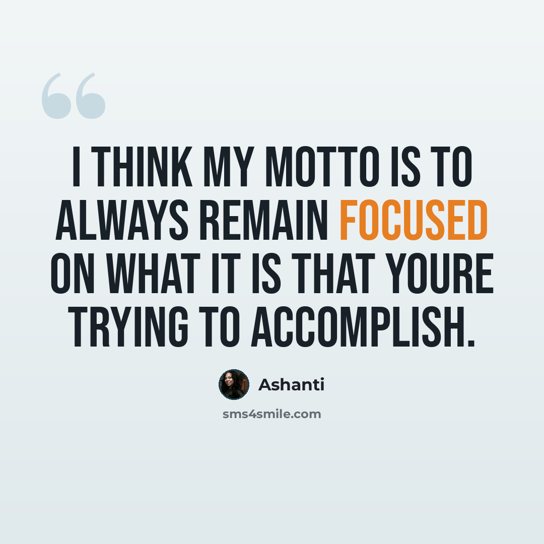 “I think my motto is to always remain focused on what it is that youre trying to accomplish.” quote by Ashanti