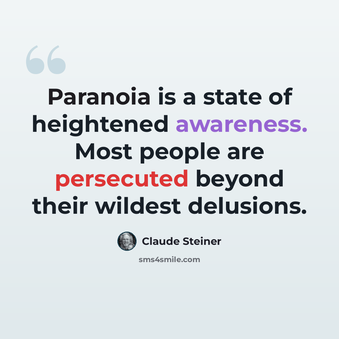 “Paranoia is a state of heightened awareness. Most people are persecuted beyond their wildest delusions.” quote by Claude Steiner