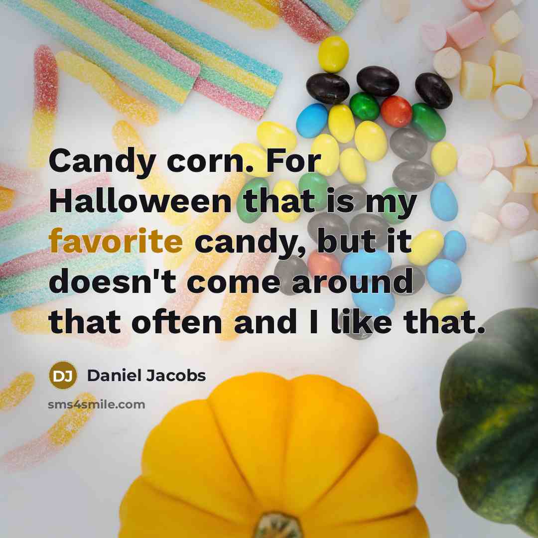 “Candy corn. For Halloween that is my favorite candy, but it doesn't come around that often and I like that.” quote by Daniel Jacobs