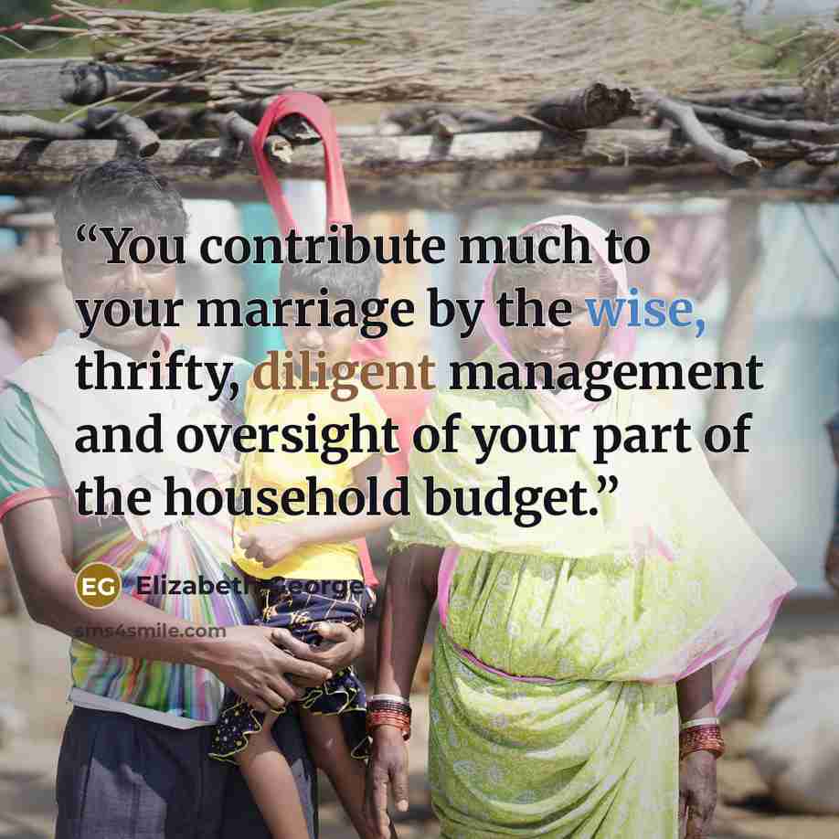 “You contribute much to your marriage by the wise, thrifty, diligent management and oversight of your part of the household budget.” quote by Elizabeth George