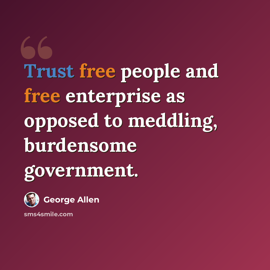 “Trust free people and free enterprise as opposed to meddling, burdensome government.” quote by George Allen