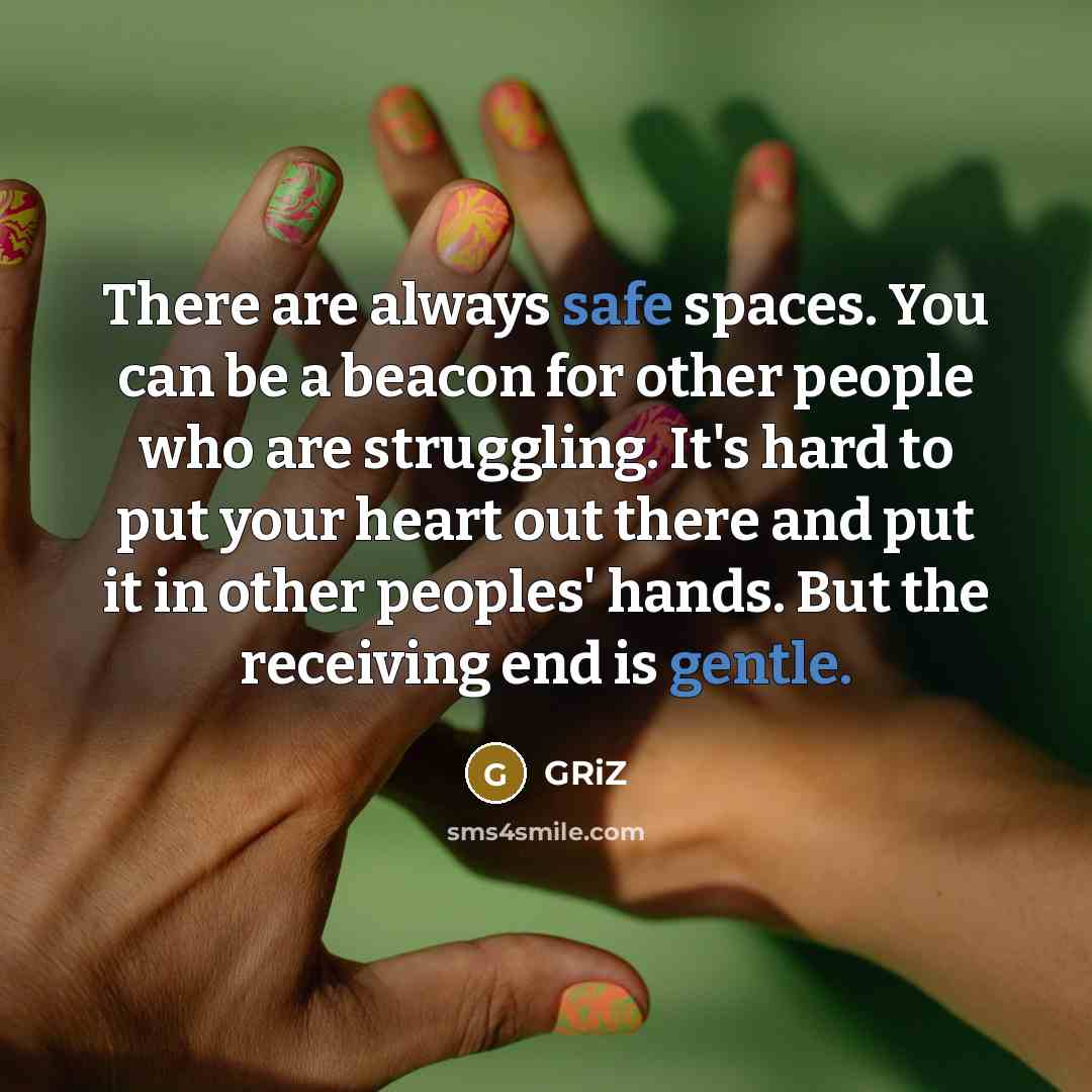 “There are always safe spaces. You can be a beacon for other people who are struggling. It's hard to put your heart out there and put it in other peoples' hands. But the receiving end is gentle.” quote by GRiZ