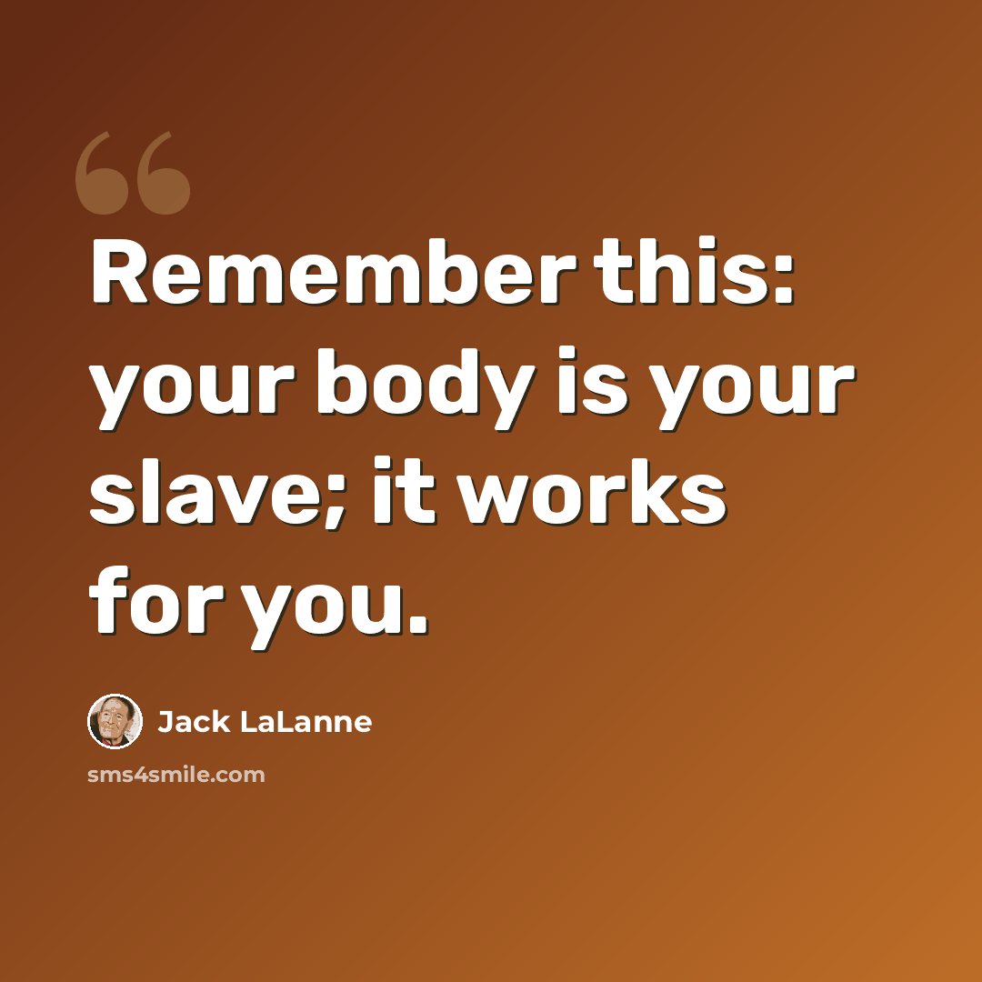 “Remember this: your body is your slave; it works for you.” quote by Jack LaLanne