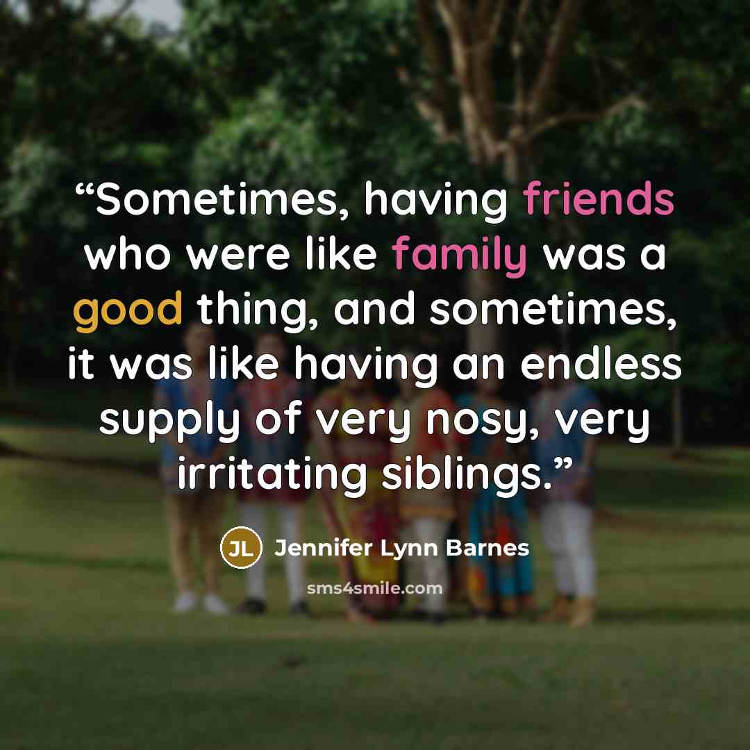 “Sometimes, having friends who were like family was a good thing, and sometimes, it was like having an endless supply of very nosy, very irritating siblings.” quote by Jennifer Lynn Barnes