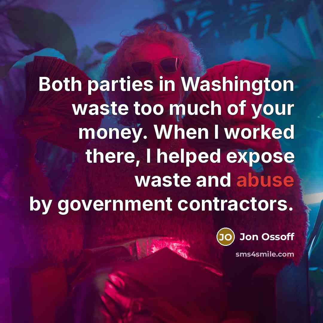 “Both parties in Washington waste too much of your money. When I worked there, I helped expose waste and abuse by government contractors.” quote by Jon Ossoff