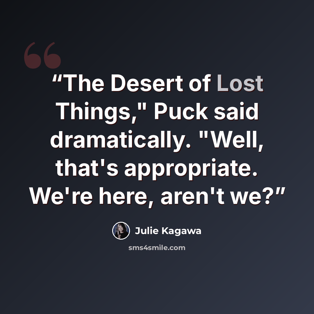 “The Desert of Lost Things," Puck said dramatically. "Well, that's appropriate. We're here, aren't we?” quote by Julie Kagawa