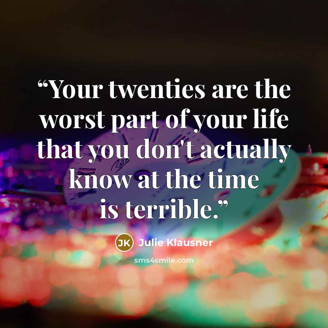 “Your twenties are the worst part of your life that you don't actually know at the time is terrible.” quote by Julie Klausner